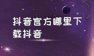 抖音官方哪里下载抖音