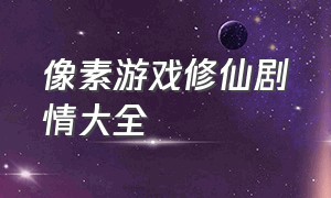 像素游戏修仙剧情大全