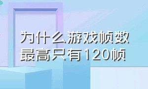 为什么游戏帧数最高只有120帧