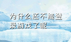 为什么还不能登录游戏了呢