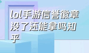 lol手游信誉徽章没了还能拿吗知乎