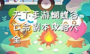 天下手游蝴蝶谷亡命副本攻略大全