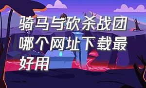 骑马与砍杀战团哪个网址下载最好用