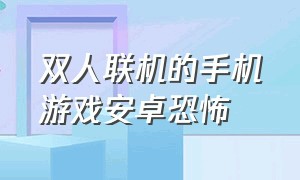 双人联机的手机游戏安卓恐怖