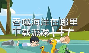 吞噬海洋在哪里下载游戏