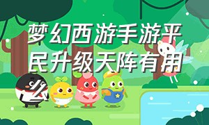 梦幻西游手游平民升级天阵有用么