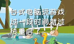 台式电脑玩游戏过一段时间就过热重启了