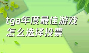 tga年度最佳游戏怎么选择投票