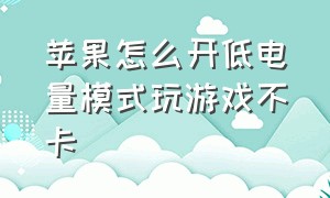 苹果怎么开低电量模式玩游戏不卡