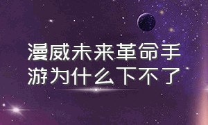 漫威未来革命手游为什么下不了