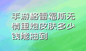 手游格雷福斯无情重炮皮肤多少钱能抽到