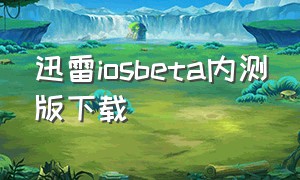 迅雷iosbeta内测版下载