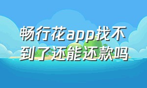 畅行花app找不到了还能还款吗