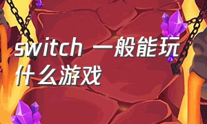 switch 一般能玩什么游戏