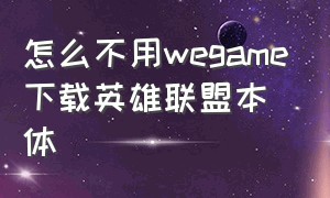 怎么不用wegame下载英雄联盟本体