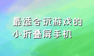 最适合玩游戏的小折叠屏手机