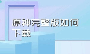 原神完整版如何下载