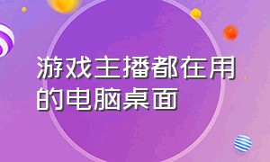 游戏主播都在用的电脑桌面