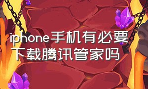 iphone手机有必要下载腾讯管家吗