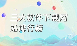 三大软件下载网站排行榜