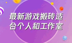 最新游戏搬砖适合个人和工作室