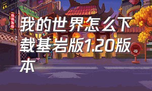 我的世界怎么下载基岩版1.20版本