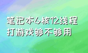 笔记本6核12线程打游戏够不够用