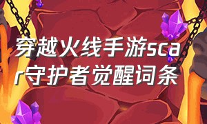 穿越火线手游scar守护者觉醒词条