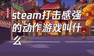 steam打击感强的动作游戏叫什么