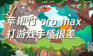 苹果13 pro max打游戏手感很差