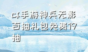 cf手游神兵无影百抽礼包免费19抽