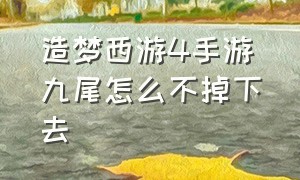 造梦西游4手游九尾怎么不掉下去