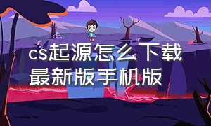 cs起源怎么下载最新版手机版