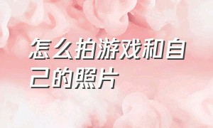 怎么拍游戏和自己的照片