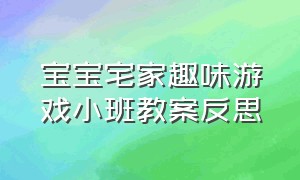 宝宝宅家趣味游戏小班教案反思