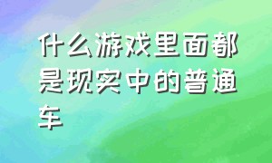 什么游戏里面都是现实中的普通车