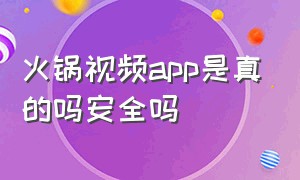 火锅视频app是真的吗安全吗