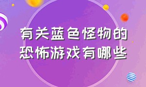 有关蓝色怪物的恐怖游戏有哪些