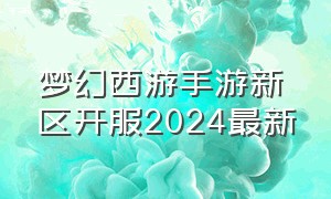 梦幻西游手游新区开服2024最新