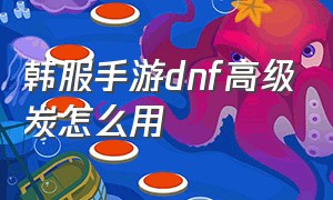 韩服手游dnf高级炭怎么用