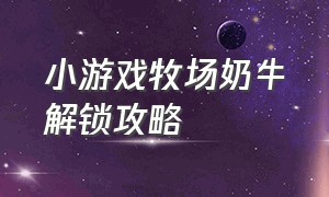 小游戏牧场奶牛解锁攻略