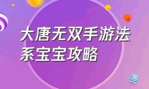 大唐无双手游法系宝宝攻略