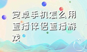 安卓手机怎么用直播伴侣直播游戏