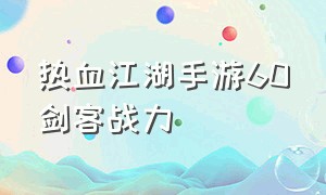 热血江湖手游60剑客战力