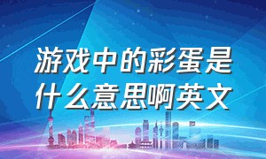 游戏中的彩蛋是什么意思啊英文