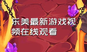 乐美最新游戏视频在线观看