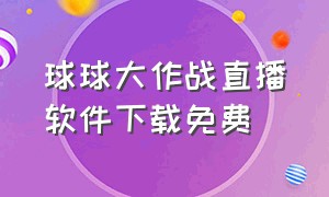 球球大作战直播软件下载免费