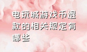 电玩城游戏币退款的相关规定有哪些