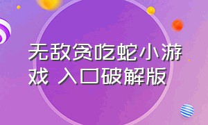 无敌贪吃蛇小游戏 入口破解版