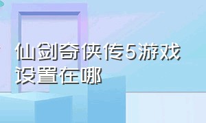 仙剑奇侠传5游戏设置在哪